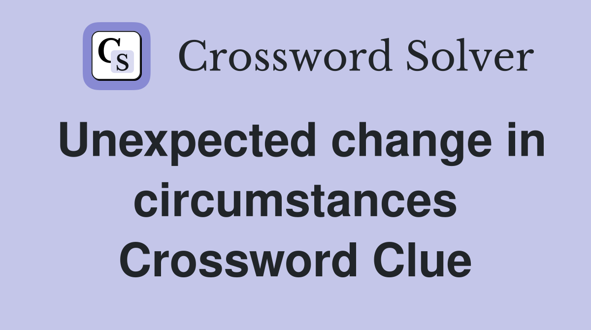 Unexpected change in circumstances Crossword Clue Answers Crossword